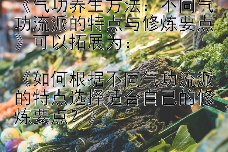 《气功养生方法：不同气功流派的特点与修炼要点》可以拓展为：

《如何根据不同气功流派的特点选择适合自己的修炼要点？》