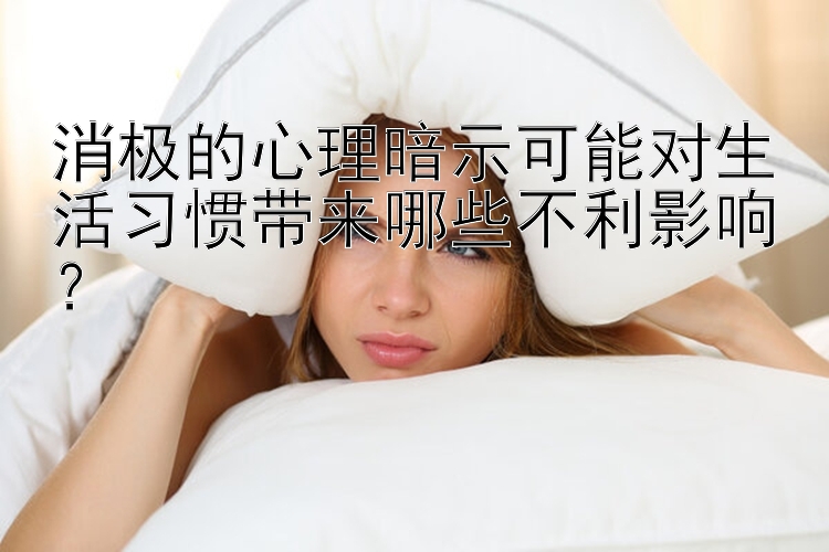 消极的心理暗示可能对生活习惯带来哪些不利影响？