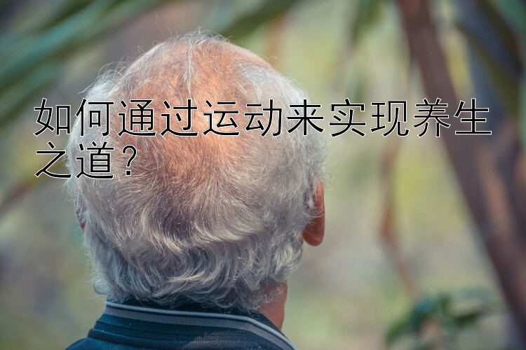 如何通过运动来实现养生之道？