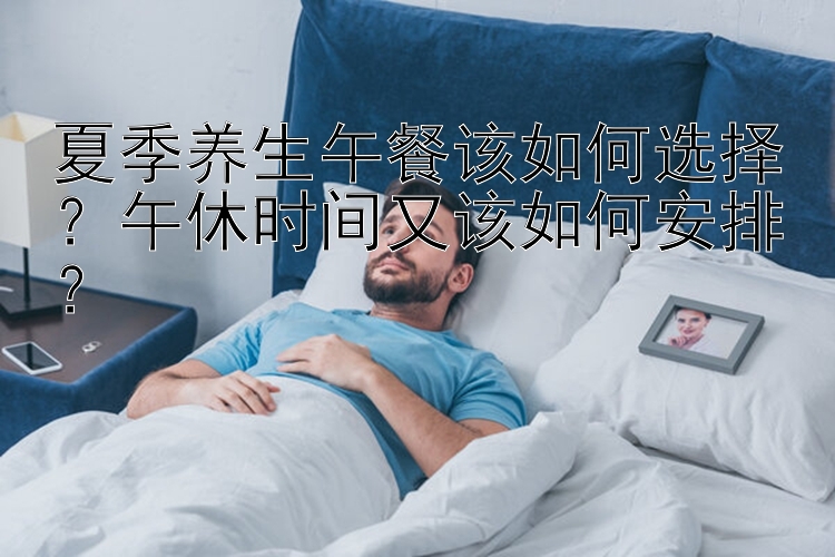 夏季养生午餐该如何选择？午休时间又该如何安排？