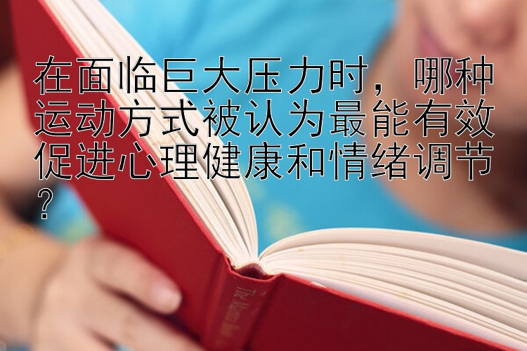 在面临巨大压力时，哪种运动方式被认为最能有效促进心理健康和情绪调节？