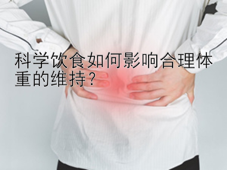 科学饮食如何影响合理体重的维持？