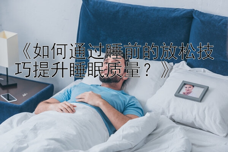 《如何通过睡前的放松技巧提升睡眠质量？》