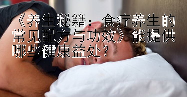 《养生秘籍：食疗养生的常见配方与功效》能提供哪些健康益处？