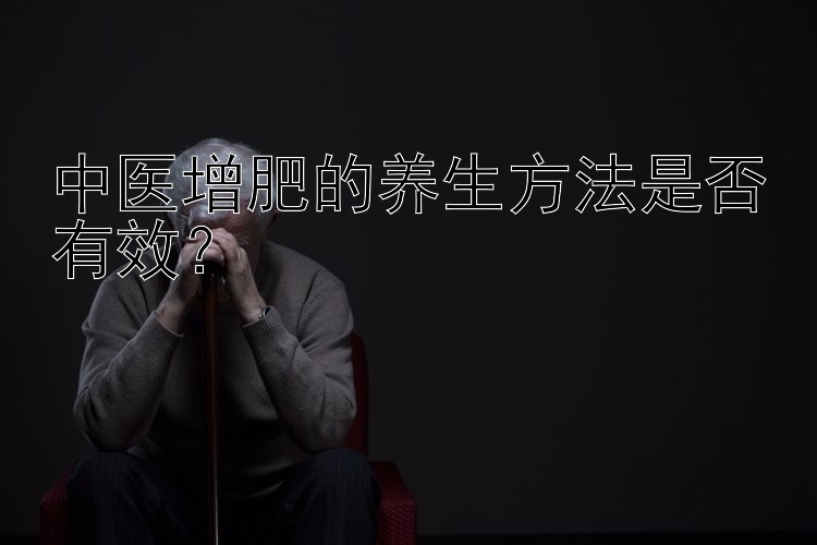 中医增肥的养生方法是否有效？