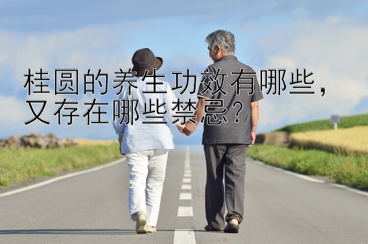 桂圆的养生功效有哪些，又存在哪些禁忌？