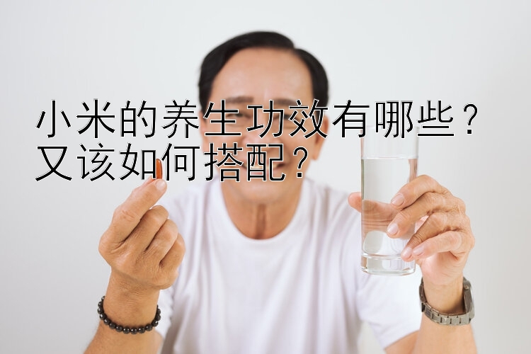 小米的养生功效有哪些？又该如何搭配？