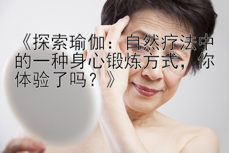 《探索瑜伽：自然疗法中的一种身心锻炼方式，你体验了吗？》