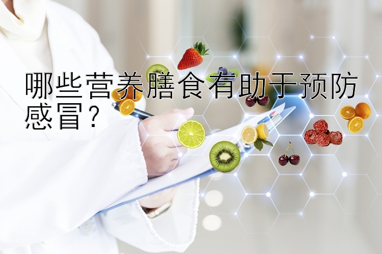 哪些营养膳食有助于预防感冒？