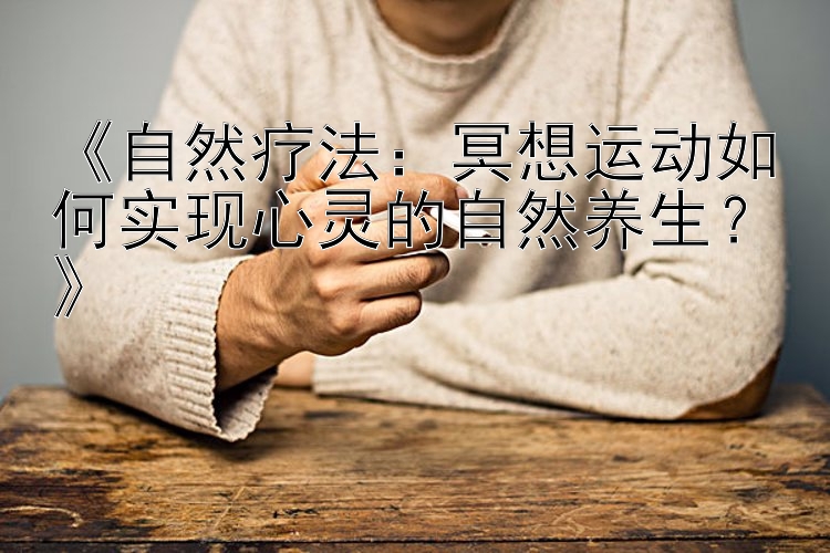 《自然疗法：冥想运动如何实现心灵的自然养生？》