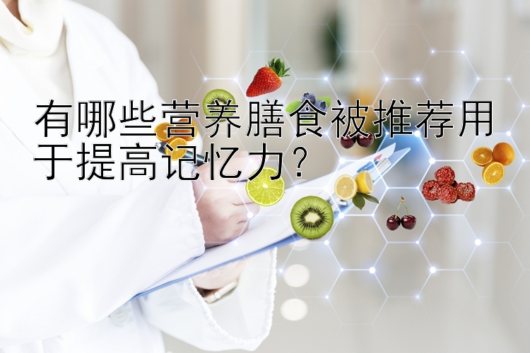 有哪些营养膳食被推荐用于提高记忆力？