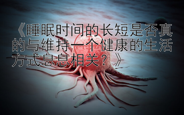 《睡眠时间的长短是否真的与维持一个健康的生活方式息息相关？》