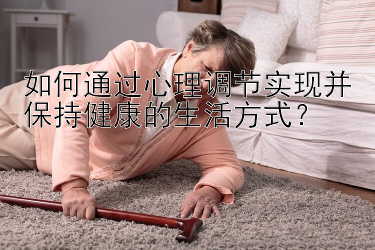 如何通过心理调节实现并保持健康的生活方式？