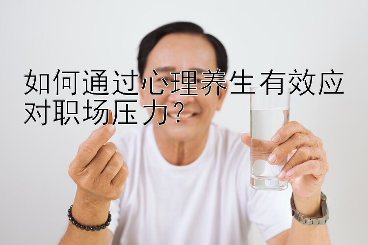 如何通过心理养生有效应对职场压力？