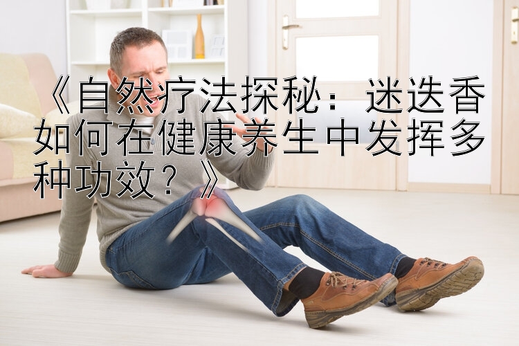 《自然疗法探秘：迷迭香如何在健康养生中发挥多种功效？》