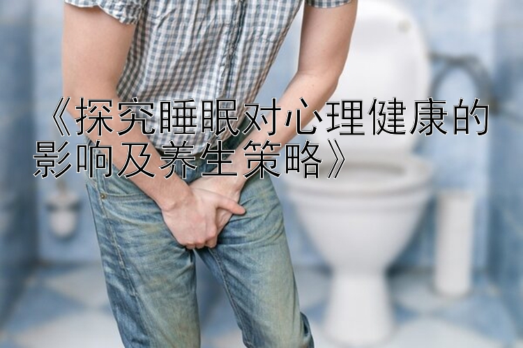 《探究睡眠对心理健康的影响及养生策略》