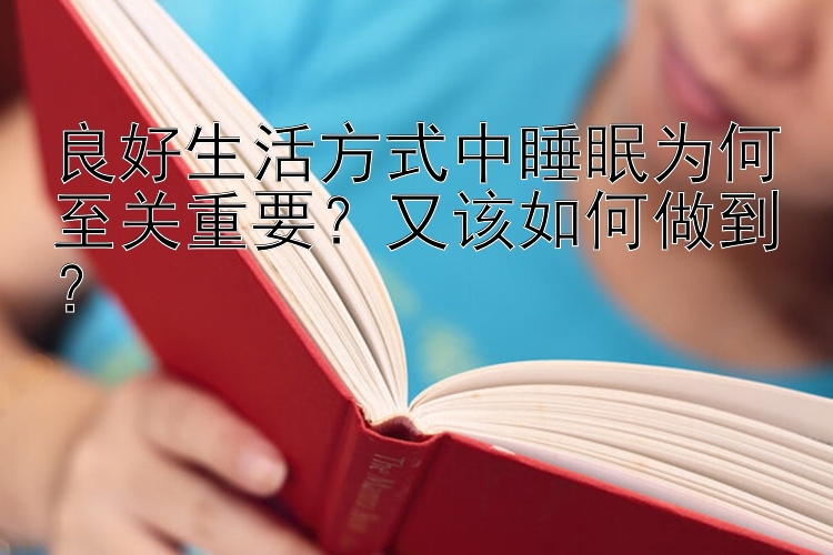 良好生活方式中睡眠为何至关重要？又该如何做到？