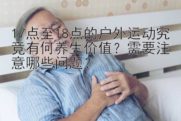 17点至18点的户外运动究竟有何养生价值？需要注意哪些问题？