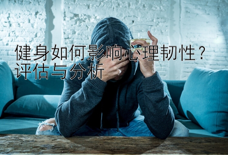 健身如何影响心理韧性？评估与分析