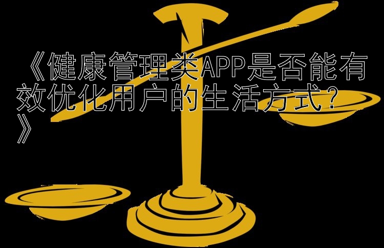 《健康管理类APP是否能有效优化用户的生活方式？》