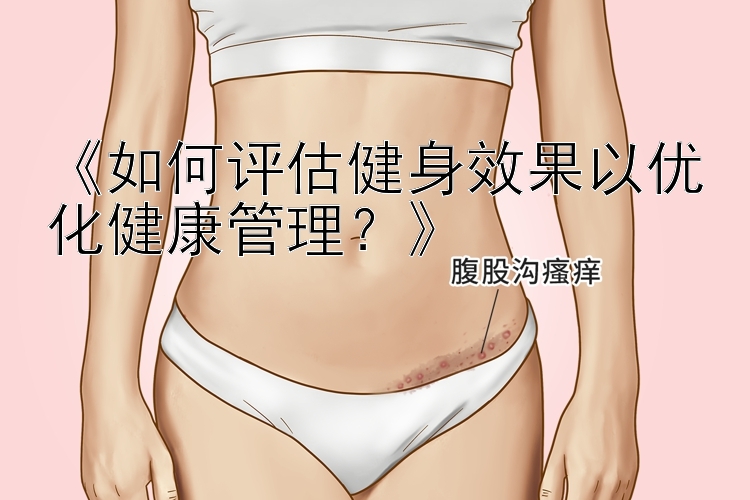 《如何评估健身效果以优化健康管理？》