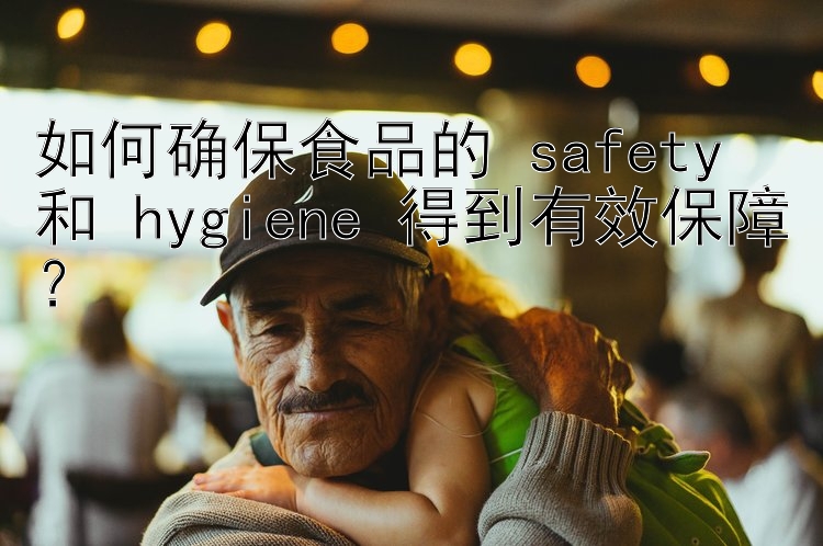 如何确保食品的 safety 和 hygiene 得到有效保障？