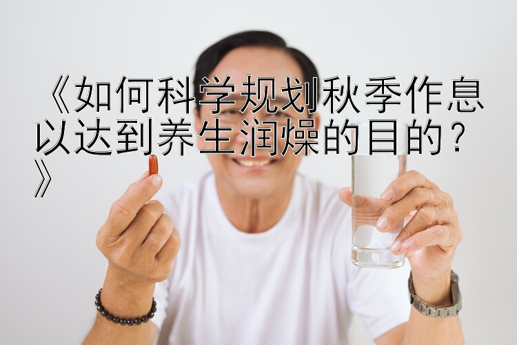 《如何科学规划秋季作息以达到养生润燥的目的？》