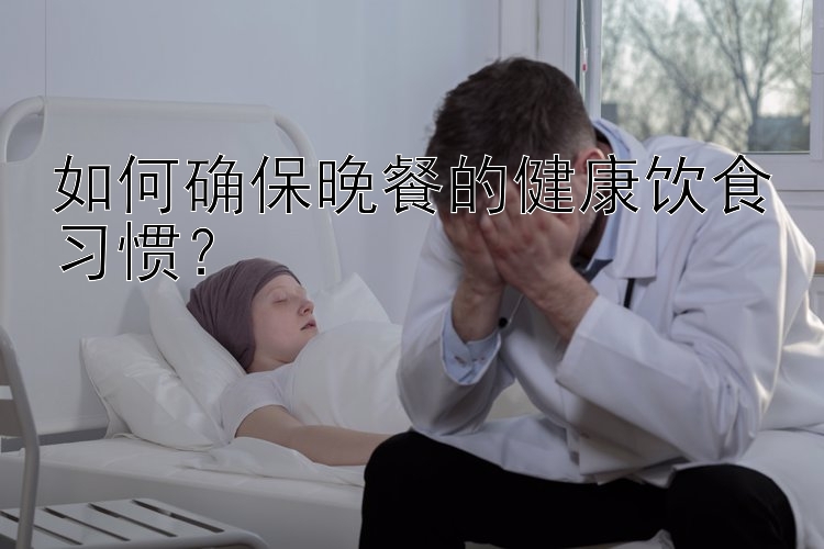 如何确保晚餐的健康饮食习惯？