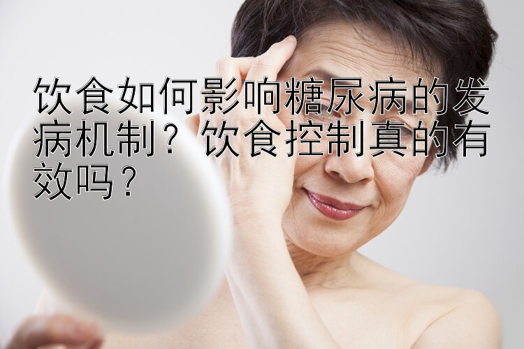 饮食如何影响糖尿病的发病机制？饮食控制真的有效吗？