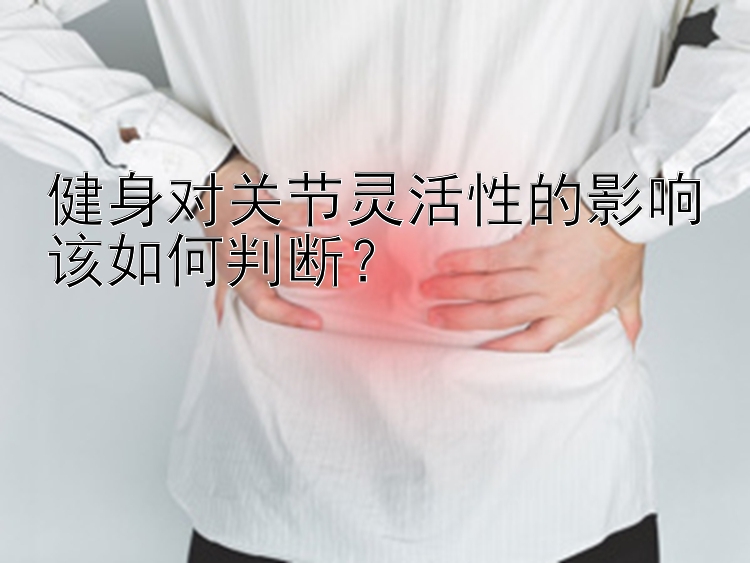 健身对关节灵活性的影响该如何判断？