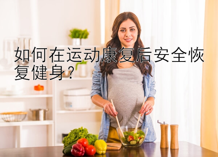 如何在运动康复后安全恢复健身？