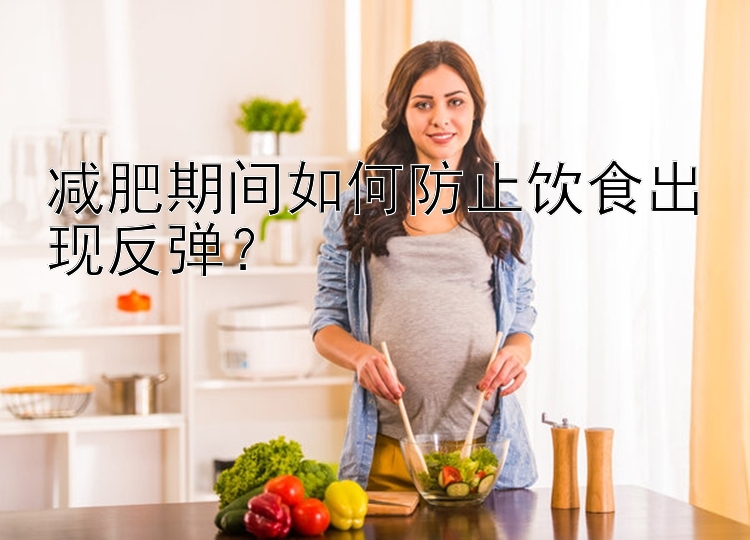 减肥期间如何防止饮食出现反弹？