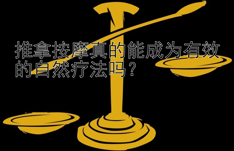 推拿按摩真的能成为有效的自然疗法吗？