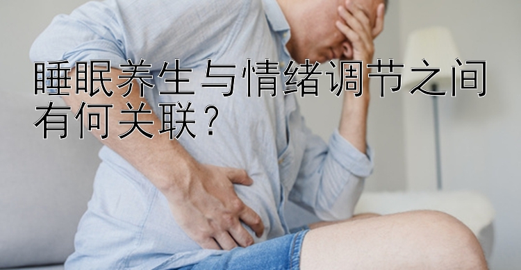 睡眠养生与情绪调节之间有何关联？