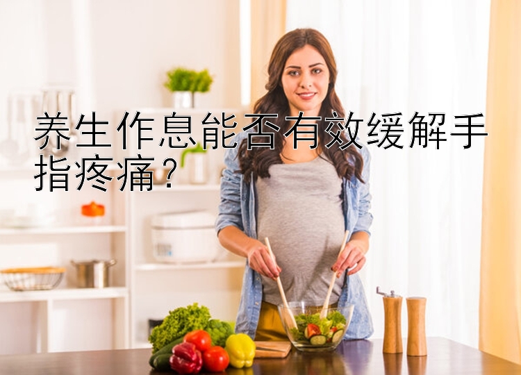 养生作息能否有效缓解手指疼痛？