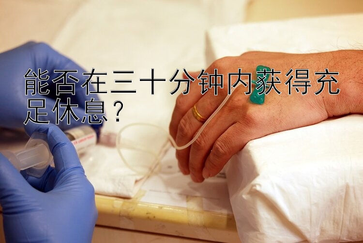 能否在三十分钟内获得充足休息？