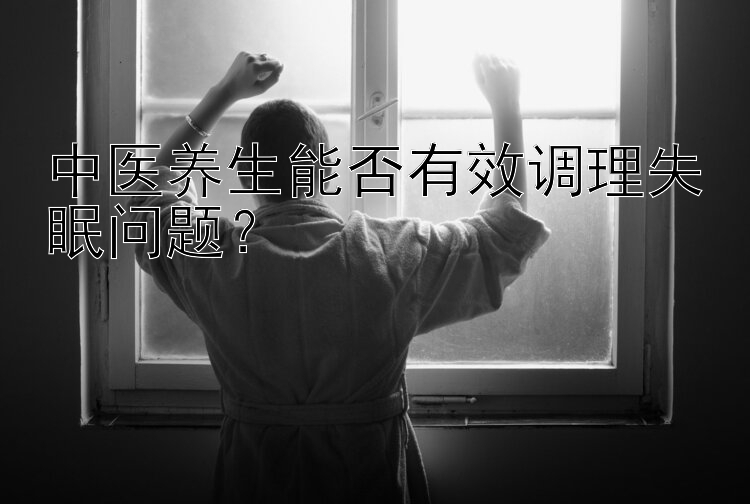 中医养生能否有效调理失眠问题？