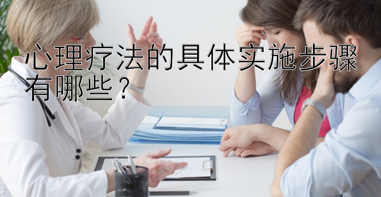 心理疗法的具体实施步骤有哪些？