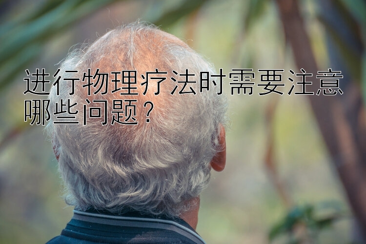 进行物理疗法时需要注意哪些问题？