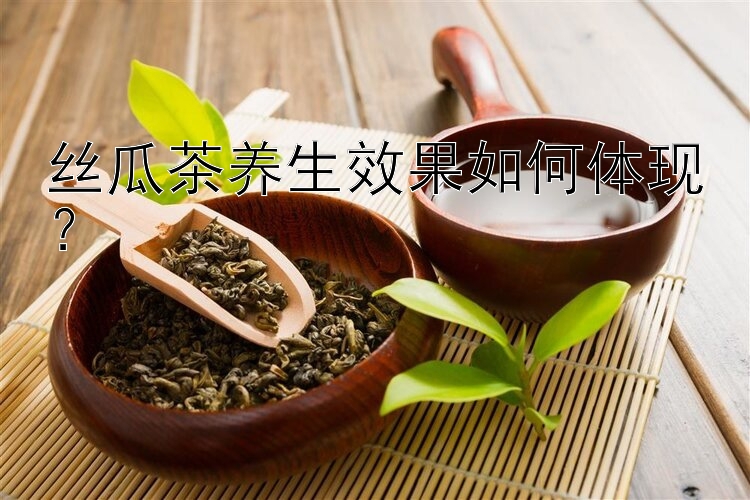 丝瓜茶养生效果如何体现？