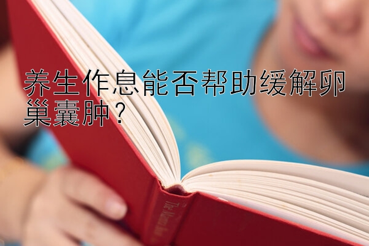 养生作息能否帮助缓解卵巢囊肿？