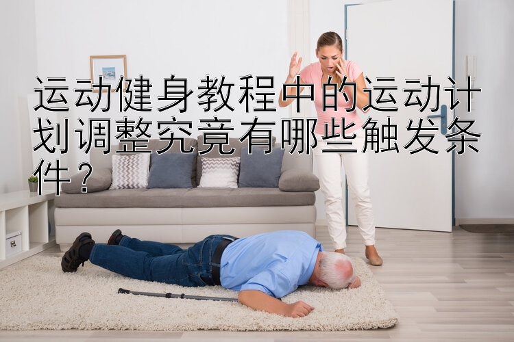 运动健身教程中的运动计划调整究竟有哪些触发条件？