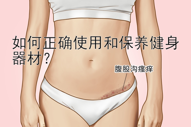 如何正确使用和保养健身器材？