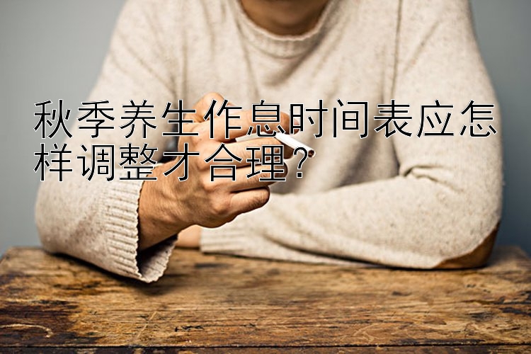 秋季养生作息时间表应怎样调整才合理？