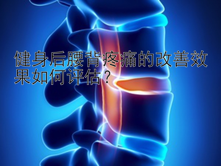 健身后腰背疼痛的改善效果如何评估？