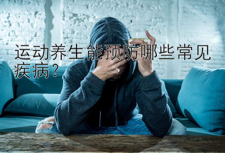 运动养生能预防哪些常见疾病？