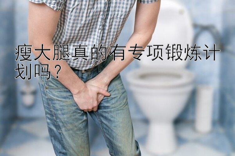 瘦大腿真的有专项锻炼计划吗？