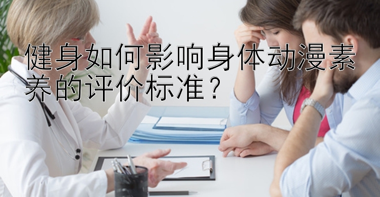 健身如何影响身体动漫素养的评价标准？