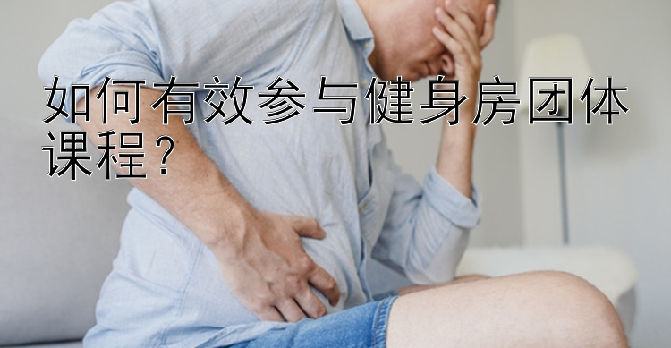 如何有效参与健身房团体课程？