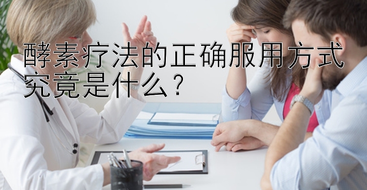 酵素疗法的正确服用方式究竟是什么？